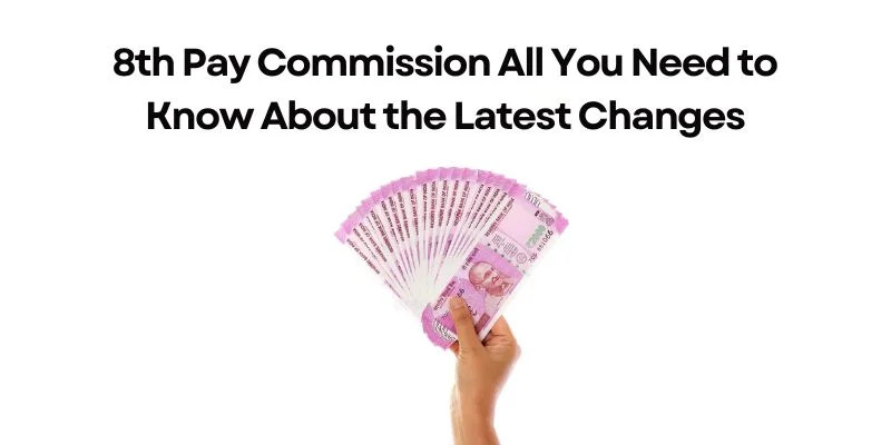 8th Pay Commission You Need to Know About the Latest Changes